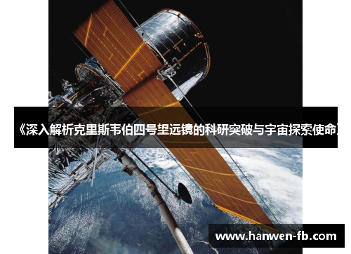 《深入解析克里斯韦伯四号望远镜的科研突破与宇宙探索使命》