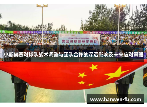 小斯禁赛对球队战术调整与团队合作的深远影响及未来应对策略
