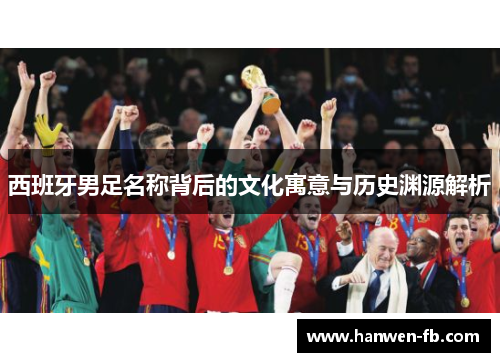 西班牙男足名称背后的文化寓意与历史渊源解析