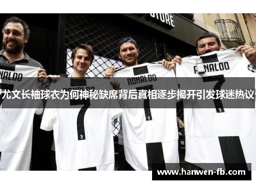 尤文长袖球衣为何神秘缺席背后真相逐步揭开引发球迷热议