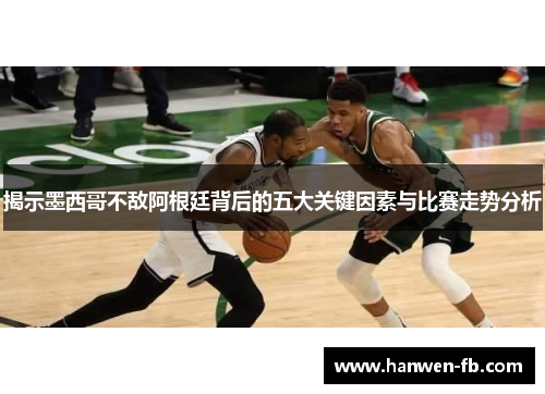 揭示墨西哥不敌阿根廷背后的五大关键因素与比赛走势分析