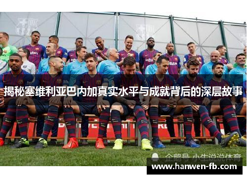 揭秘塞维利亚巴内加真实水平与成就背后的深层故事