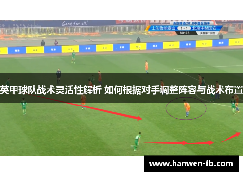 英甲球队战术灵活性解析 如何根据对手调整阵容与战术布置