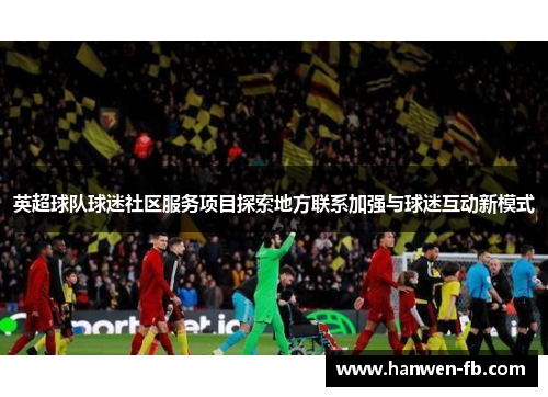 英超球队球迷社区服务项目探索地方联系加强与球迷互动新模式
