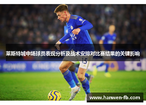 莱斯特城中场球员表现分析及战术安排对比赛结果的关键影响