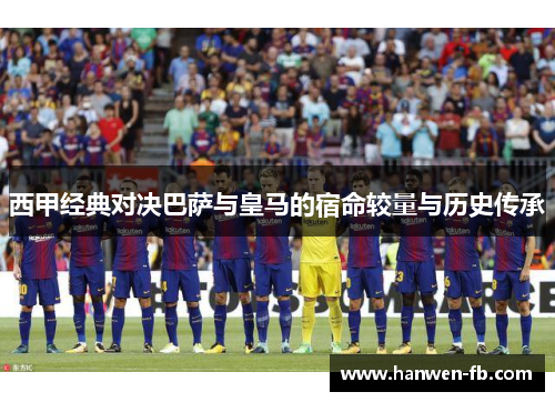西甲经典对决巴萨与皇马的宿命较量与历史传承
