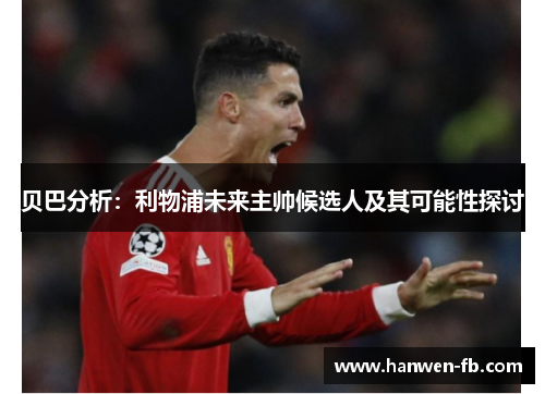 贝巴分析：利物浦未来主帅候选人及其可能性探讨