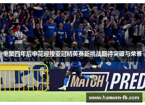 重聚四年后申花迎接亚冠精英赛新挑战期待突破与荣誉