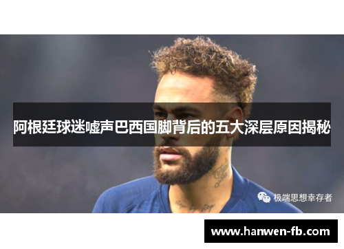 阿根廷球迷嘘声巴西国脚背后的五大深层原因揭秘 阿根廷球迷嘘声巴西国脚背后的五大深层原因揭秘