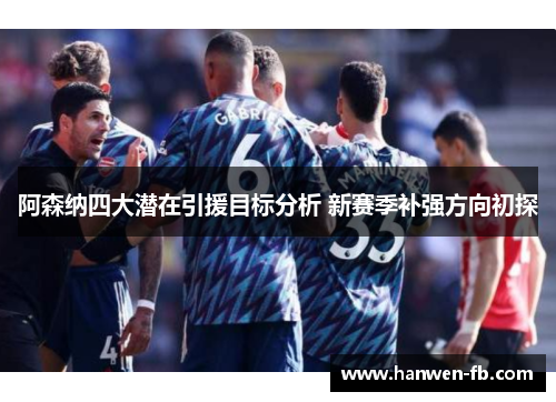 阿森纳四大潜在引援目标分析 新赛季补强方向初探