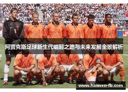 阿贾克斯足球新生代崛起之路与未来发展全景解析 阿贾克斯足球新生代崛起之路与未来发展全景解析