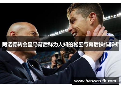 阿诺德转会皇马背后鲜为人知的秘密与幕后操作解析