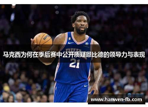 马克西为何在季后赛中公开质疑恩比德的领导力与表现