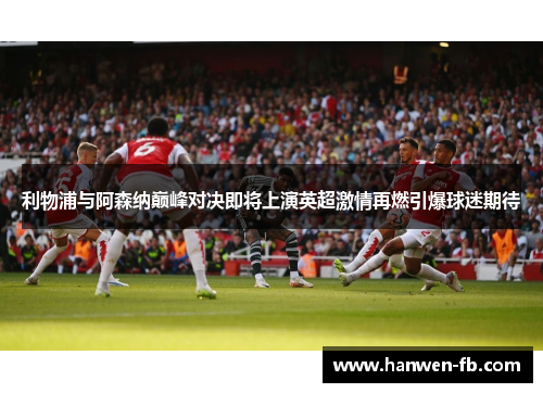 利物浦与阿森纳巅峰对决即将上演英超激情再燃引爆球迷期待 利物浦与阿森纳巅峰对决即将上演英超激情再燃引爆球迷期待