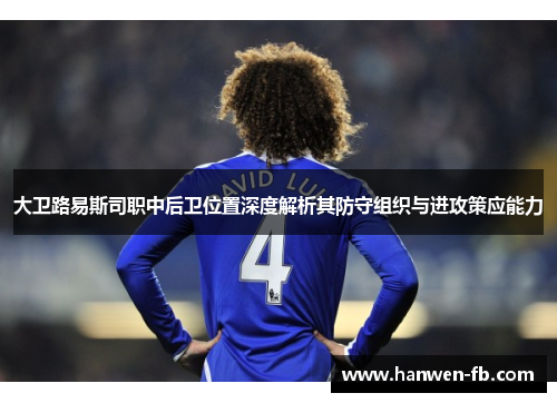 大卫路易斯司职中后卫位置深度解析其防守组织与进攻策应能力 大卫路易斯司职中后卫位置深度解析其防守组织与进攻策应能力