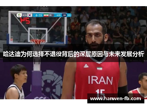 哈达迪为何选择不退役背后的深层原因与未来发展分析 哈达迪为何选择不退役背后的深层原因与未来发展分析