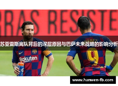 苏亚雷斯离队背后的深层原因与巴萨未来战略的影响分析
