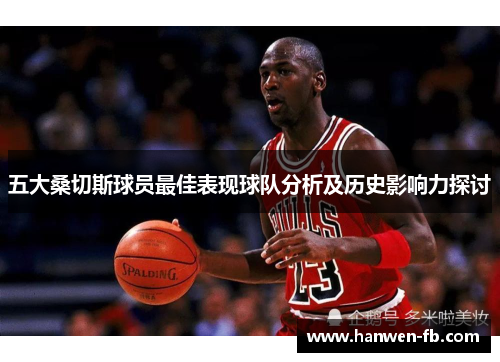 五大桑切斯球员最佳表现球队分析及历史影响力探讨 五大桑切斯球员最佳表现球队分析及历史影响力探讨