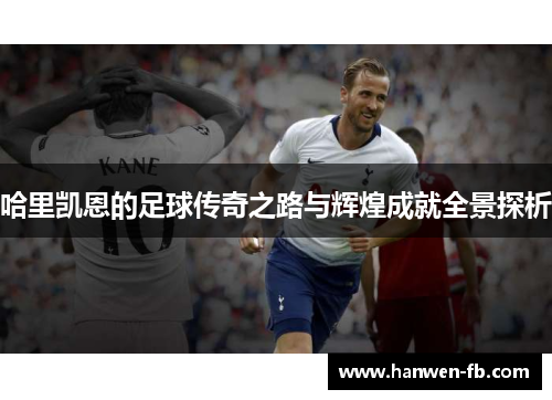 哈里凯恩的足球传奇之路与辉煌成就全景探析