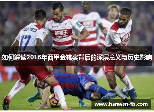 如何解读2016年西甲金靴奖背后的深层意义与历史影响
