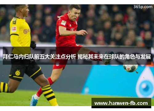 拜仁马内归队前五大关注点分析 揭秘其未来在球队的角色与发展 拜仁马内归队前五大关注点分析 揭秘其未来在球队的角色与发展