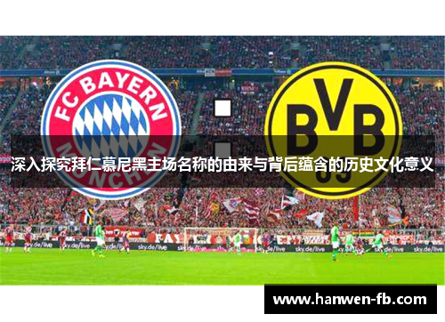 深入探究拜仁慕尼黑主场名称的由来与背后蕴含的历史文化意义 深入探究拜仁慕尼黑主场名称的由来与背后蕴含的历史文化意义