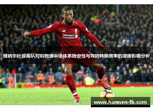维纳尔杜穆离队对利物浦中场体系稳定性与攻防转换效率的深度影响分析
