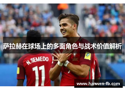 萨拉赫在球场上的多面角色与战术价值解析