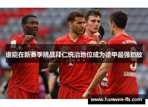 谁能在新赛季挑战拜仁统治地位成为德甲最强劲敌