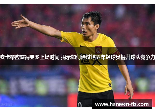 麦卡蒂应获得更多上场时间 揭示如何通过培养年轻球员提升球队竞争力