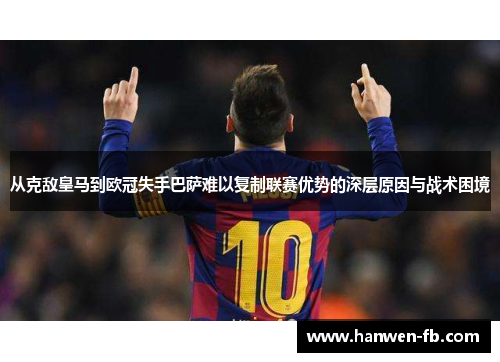 从克敌皇马到欧冠失手巴萨难以复制联赛优势的深层原因与战术困境