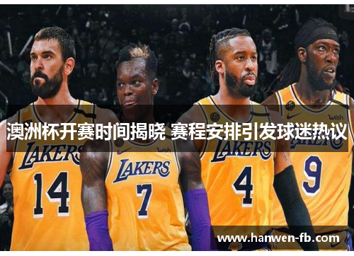 澳洲杯开赛时间揭晓 赛程安排引发球迷热议