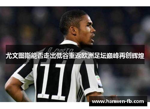 尤文图斯能否走出低谷重返欧洲足坛巅峰再创辉煌