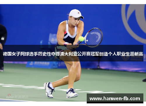 德国女子网球选手历史性夺得澳大利亚公开赛冠军创造个人职业生涯新高