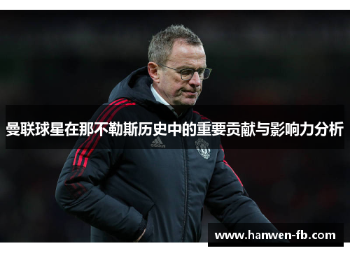曼联球星在那不勒斯历史中的重要贡献与影响力分析
