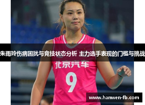 朱雨玲伤病困扰与竞技状态分析 主力选手表现的门槛与挑战