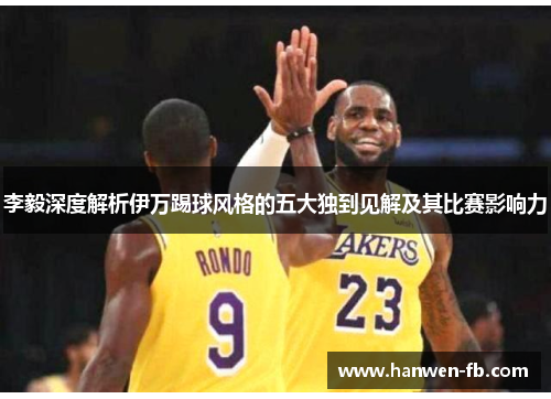 李毅深度解析伊万踢球风格的五大独到见解及其比赛影响力