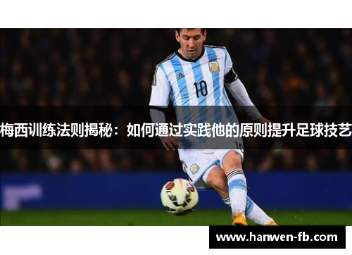 梅西训练法则揭秘：如何通过实践他的原则提升足球技艺