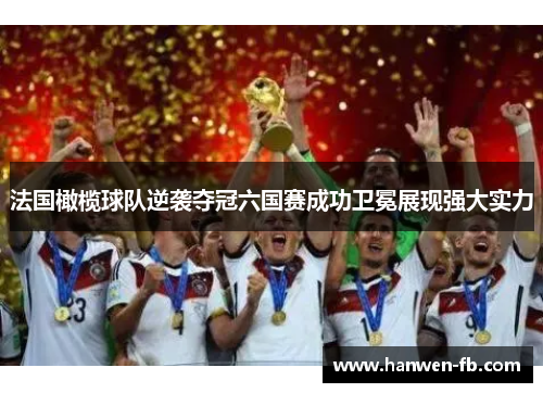 法国橄榄球队逆袭夺冠六国赛成功卫冕展现强大实力