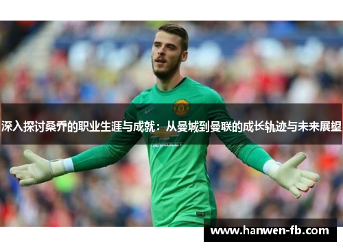深入探讨桑乔的职业生涯与成就：从曼城到曼联的成长轨迹与未来展望