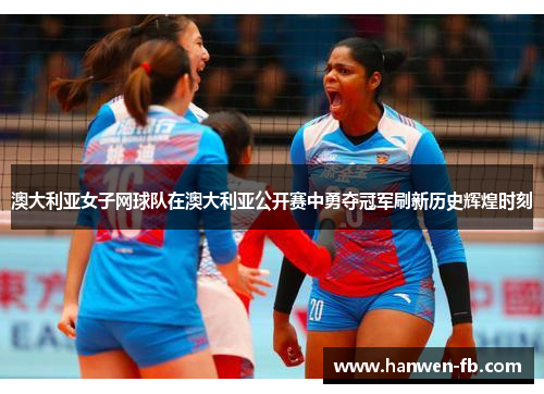 澳大利亚女子网球队在澳大利亚公开赛中勇夺冠军刷新历史辉煌时刻