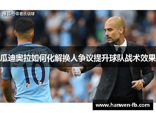 瓜迪奥拉如何化解换人争议提升球队战术效果