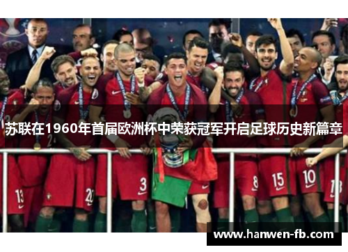 苏联在1960年首届欧洲杯中荣获冠军开启足球历史新篇章