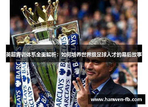 英超青训体系全面解析：如何培养世界级足球人才的幕后故事