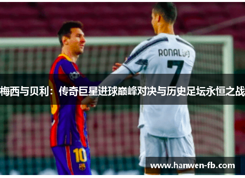 梅西与贝利：传奇巨星进球巅峰对决与历史足坛永恒之战