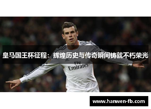 皇马国王杯征程：辉煌历史与传奇瞬间铸就不朽荣光