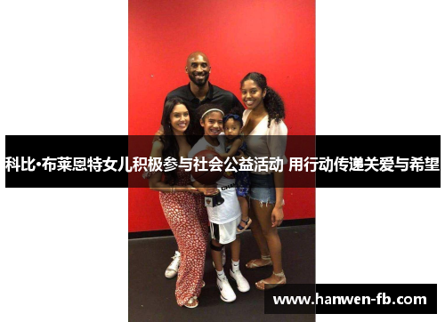 科比·布莱恩特女儿积极参与社会公益活动 用行动传递关爱与希望