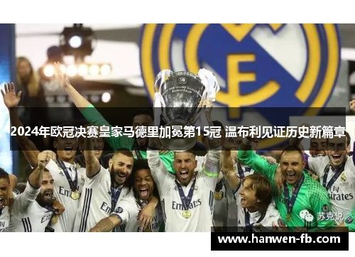 2024年欧冠决赛皇家马德里加冕第15冠 温布利见证历史新篇章 2024年欧冠决赛皇家马德里加冕第15冠 温布利见证历史新篇章