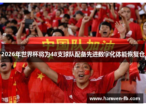 2026年世界杯将为48支球队配备先进数字化体能恢复仓