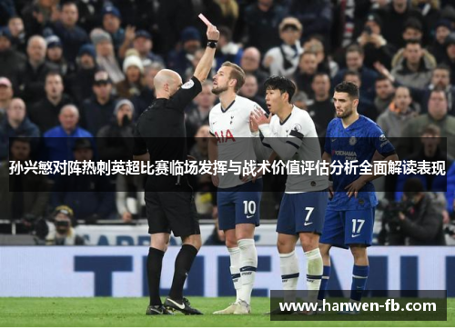 孙兴慜对阵热刺英超比赛临场发挥与战术价值评估分析全面解读表现 孙兴慜对阵热刺英超比赛临场发挥与战术价值评估分析全面解读表现